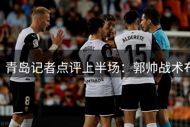 青岛记者点评上半场：郭帅战术布局显智谋
